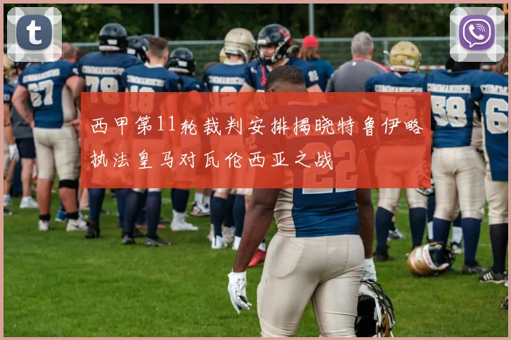 西甲第11轮裁判安排揭晓特鲁伊略执法皇马对瓦伦西亚之战