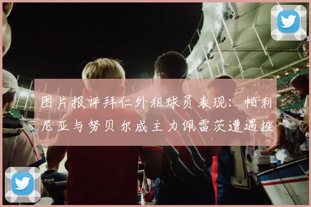 图片报评拜仁外租球员表现：帕利尼亚与努贝尔成主力佩雷茨遭遇挫折