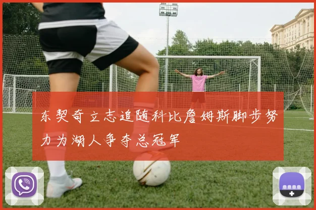 东契奇立志追随科比詹姆斯脚步努力为湖人争夺总冠军