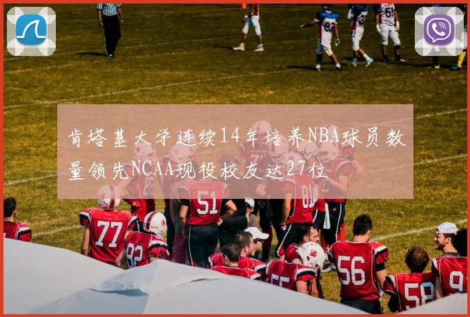 肯塔基大学连续14年培养NBA球员数量领先NCAA现役校友达27位
