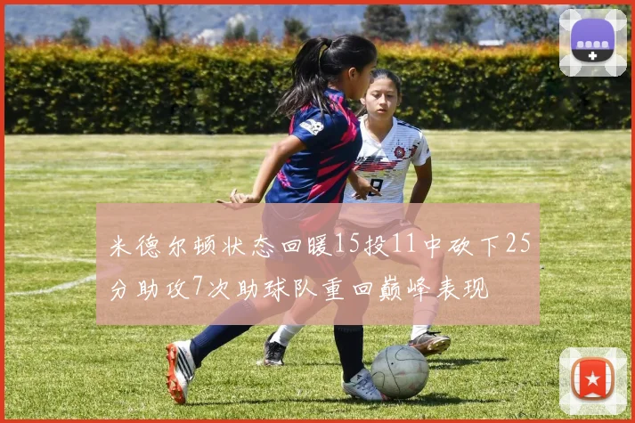 米德尔顿状态回暖15投11中砍下25分助攻7次助球队重回巅峰表现