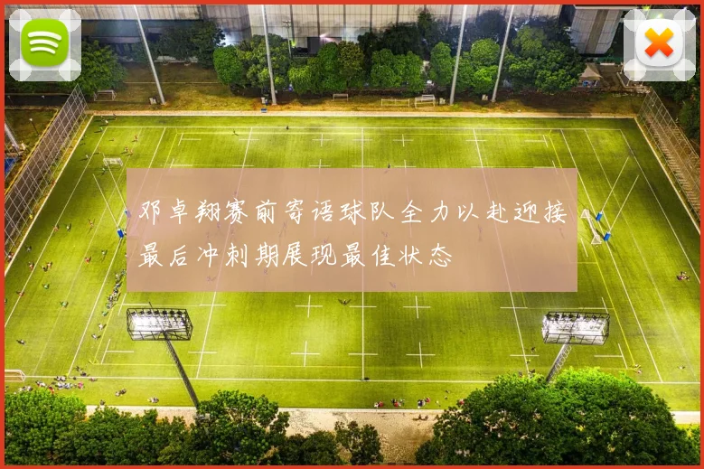 邓卓翔赛前寄语球队全力以赴迎接最后冲刺期展现最佳状态