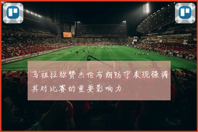 马祖拉称赞杰伦布朗防守表现强调其对比赛的重要影响力