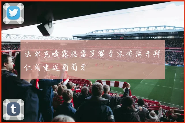 法尔克透露格雷罗赛季末将离开拜仁或重返葡萄牙