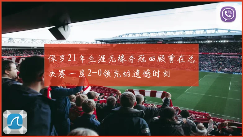 保罗21年生涯无缘夺冠回顾曾在总决赛一度2-0领先的遗憾时刻