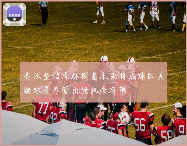 齐沃坚信泽林斯基未来将成球队关键球员尽管出场机会有限