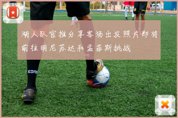 湖人队官推分享客场出发照片即将前往明尼苏达和孟菲斯挑战